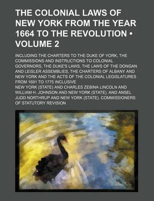 Book cover for The Colonial Laws of New York from the Year 1664 to the Revolution (Volume 2); Including the Charters to the Duke of York, the Commissions and Instructions to Colonial Governors, the Duke's Laws, the Laws of the Dongan and Leisler Assemblies, the Charters