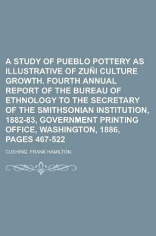 Cover of A Study of Pueblo Pottery as Illustrative of Zuni Culture Growth. Fourth Annual Report of the Bureau of Ethnology to the Secretary of the Smithsonia