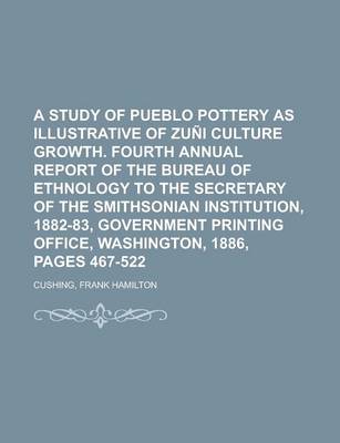 Book cover for A Study of Pueblo Pottery as Illustrative of Zuni Culture Growth. Fourth Annual Report of the Bureau of Ethnology to the Secretary of the Smithsonia