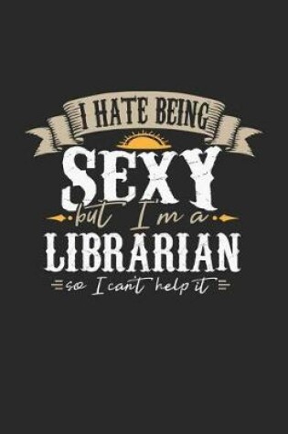 Cover of I Hate Being Sexy But I'm a Librarian So I Can't Help It