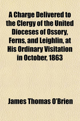 Book cover for A Charge Delivered to the Clergy of the United Dioceses of Ossory, Ferns, and Leighlin, at His Ordinary Visitation in October, 1863