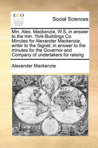 Cover of Min. Alex. Mackenzie, W.S. in answer to the min. York-Buildings Co. Minutes for Alexander Mackenzie, writer to the Signet