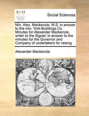 Book cover for Min. Alex. Mackenzie, W.S. in answer to the min. York-Buildings Co. Minutes for Alexander Mackenzie, writer to the Signet