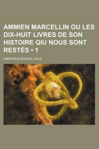Cover of Ammien Marcellin Ou Les Dix-Huit Livres de Son Histoire Qiu Nous Sont Restes (1)