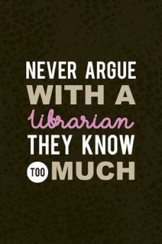 Cover of Never Argue With A Librarian They Know Too Much