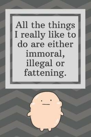 Cover of All the things I really like to do are either immoral, illegal or fattening