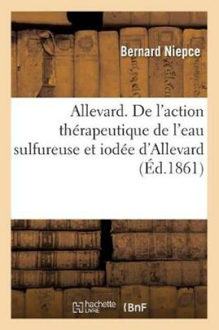 Cover of Allevard. de l'Action Therapeutique de l'Eau Sulfureuse Et Iodee d'Allevard