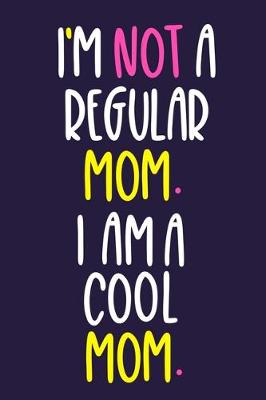 Book cover for I'm Not A Regular Mom. I Am A Cool Mom.