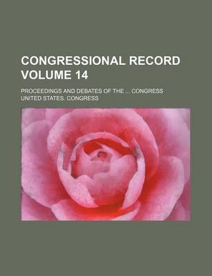 Book cover for Congressional Record Volume 14; Proceedings and Debates of the Congress