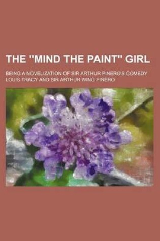 Cover of The "Mind the Paint" Girl; Being a Novelization of Sir Arthur Pinero's Comedy