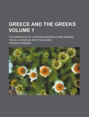 Book cover for Greece and the Greeks Volume 1; The Narrative of a Winter Residence and Summer Travel in Greece and Its Islands