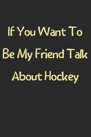 Cover of If You Want To Be My Friend Talk About Hockey