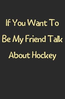 Book cover for If You Want To Be My Friend Talk About Hockey