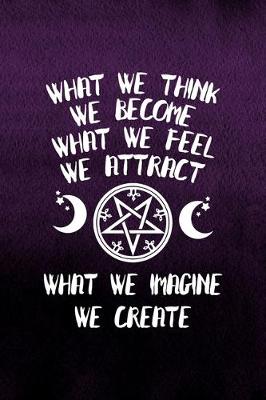 Book cover for What We Think We Become What We Feel We Attract What We Imagine We Create