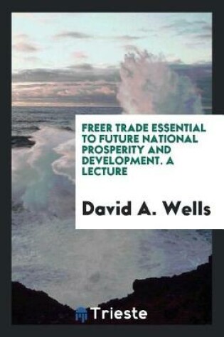 Cover of Freer Trade Essential to Future National Prosperity and Development. a Lecture