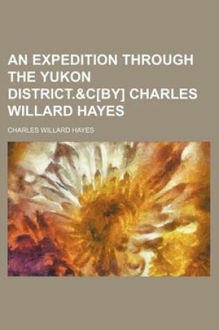 Cover of An Expedition Through the Yukon District.&C[by] Charles Willard Hayes