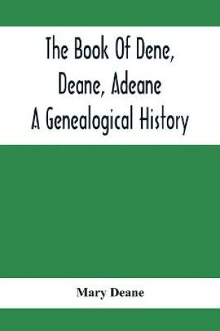 Cover of The Book Of Dene, Deane, Adeane. A Genealogical History