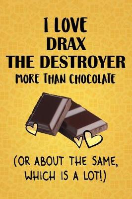 Book cover for I Love Drax the Destroyer More Than Chocolate (Or About The Same, Which Is A Lot!)