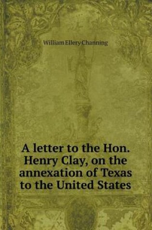 Cover of A letter to the Hon. Henry Clay, on the annexation of Texas to the United States