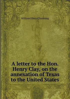 Book cover for A letter to the Hon. Henry Clay, on the annexation of Texas to the United States