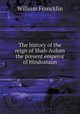 Book cover for The history of the reign of Shah-Aulum the present emperor of Hindostaun