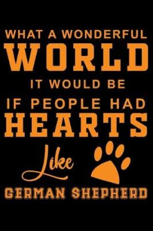 Cover of What A Wonderful World It Would Be If People Had Hearts Like German Shepherd