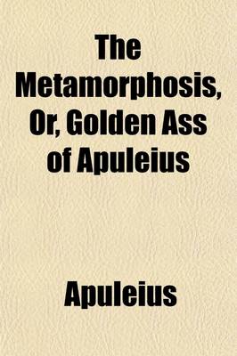 Book cover for The Metamorphosis, or Golden Ass, of Apuleius; Or, Golden Ass, of Apuleius