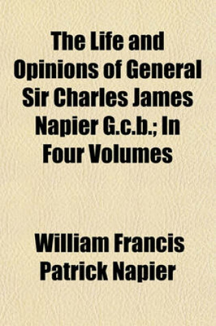 Cover of The Life and Opinions of General Sir Charles James Napier G.C.B. (Volume 2); In Four Volumes