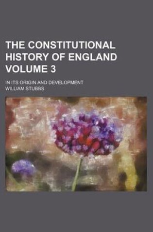 Cover of The Constitutional History of England Volume 3; In Its Origin and Development