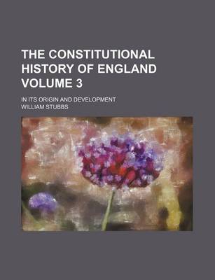 Book cover for The Constitutional History of England Volume 3; In Its Origin and Development