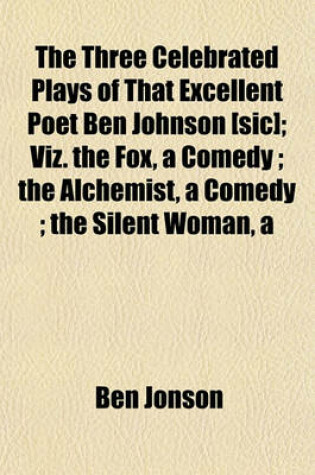 Cover of The Three Celebrated Plays of That Excellent Poet Ben Johnson [Sic]; Viz. the Fox, a Comedy; The Alchemist, a Comedy; The Silent Woman, a