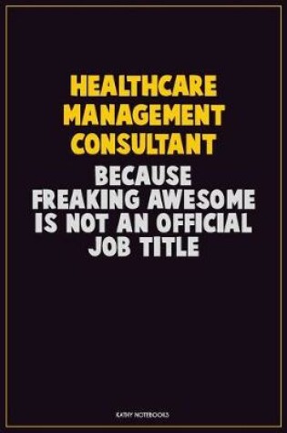 Cover of Healthcare Management Consultant, Because Freaking Awesome Is Not An Official Job Title