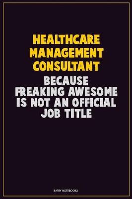 Book cover for Healthcare Management Consultant, Because Freaking Awesome Is Not An Official Job Title