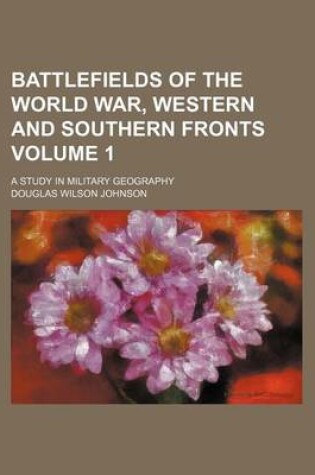 Cover of Battlefields of the World War, Western and Southern Fronts; A Study in Military Geography Volume 1