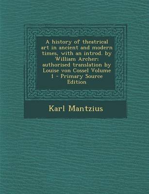 Book cover for A History of Theatrical Art in Ancient and Modern Times, with an Introd. by William Archer; Authorised Translation by Louise Von Cossel Volume 1 - P