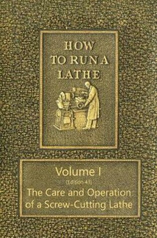 Cover of How to Run a Lathe - Volume I (Edition 43) the Care and Operation of a Screw-Cutting Lathe