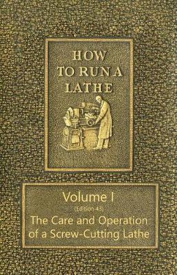 Cover of How to Run a Lathe - Volume I (Edition 43) the Care and Operation of a Screw-Cutting Lathe