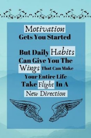 Cover of Motivation Gets You Started But Daily Habits Can Give You The Wings...