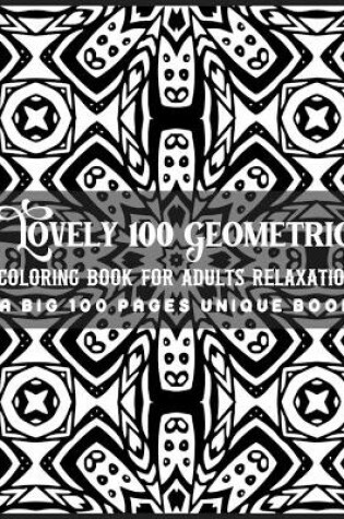 Cover of Lovely 100 Geometric Coloring Book for Adults Relaxation A Big 100 Pages Unique Book