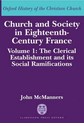 Cover of Church and Society in Eighteenth-Century France: Volume 1: The Clerical Establishment and its Social Ramifications