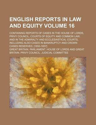 Book cover for English Reports in Law and Equity Volume 16; Containing Reports of Cases in the House of Lords, Privy Council, Courts of Equity and Common Law and in the Admiralty and Ecclesiastical Courts, Including Also Cases in Bankruptcy and Crown Cases Reserved, [185