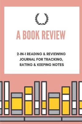 Book cover for A Book Review 2-In-1 Reading & Reviewing Journal for Tracking, Rating & Keeping Notes