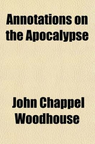 Cover of Annotations on the Apocalypse; Intended as a Sequel to Those of Mr. Elsley on the Gospels, and of Mr. Prebendary Slade on the Epistles and Thus to Complete a Series of Comments on the Whole of the New Testament