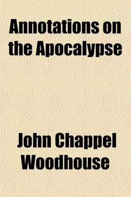 Book cover for Annotations on the Apocalypse; Intended as a Sequel to Those of Mr. Elsley on the Gospels, and of Mr. Prebendary Slade on the Epistles and Thus to Complete a Series of Comments on the Whole of the New Testament