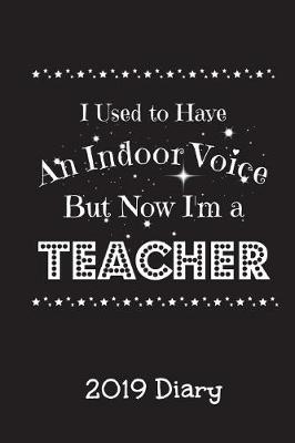 Book cover for I Used to Have an Indoor Voice But Now I'm A Teacher 2019 Diary