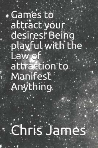 Cover of Games to attract your desires! Being playful with the Law of attraction to Manifest Anything