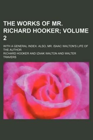 Cover of The Works of Mr. Richard Hooker Volume 2; With a General Index Also, Mr. Isaac Walton's Life of the Author