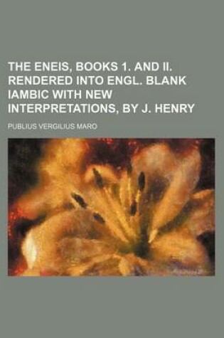 Cover of The Eneis, Books 1. and II. Rendered Into Engl. Blank Iambic with New Interpretations, by J. Henry