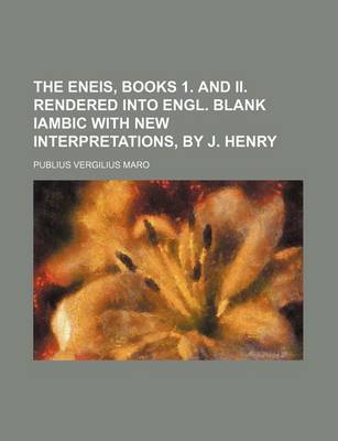 Book cover for The Eneis, Books 1. and II. Rendered Into Engl. Blank Iambic with New Interpretations, by J. Henry