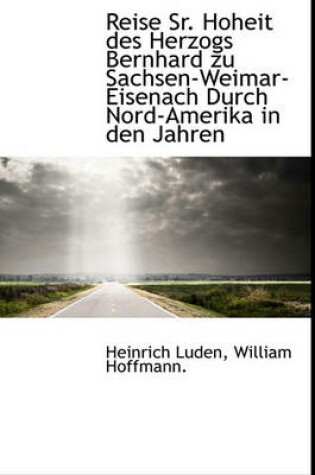 Cover of Reise Sr. Hoheit Des Herzogs Bernhard Zu Sachsen-Weimar-Eisenach Durch Nord-Amerika in Den Jahren